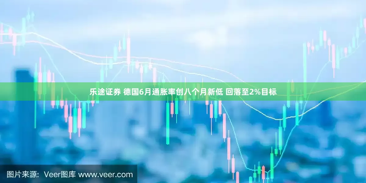乐途证券 德国6月通胀率创八个月新低 回落至2%目标