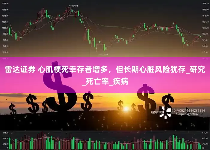 雷达证券 心肌梗死幸存者增多，但长期心脏风险犹存_研究_死亡率_疾病