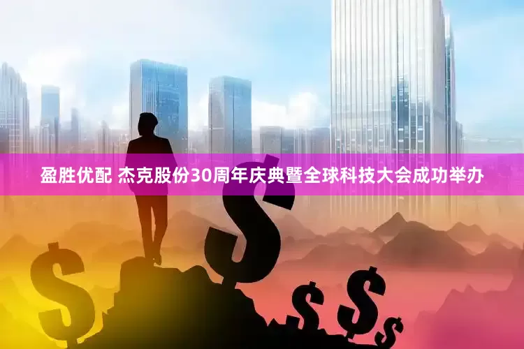 盈胜优配 杰克股份30周年庆典暨全球科技大会成功举办