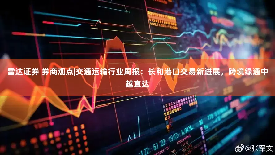 雷达证券 券商观点|交通运输行业周报：长和港口交易新进展，跨境绿通中越直达