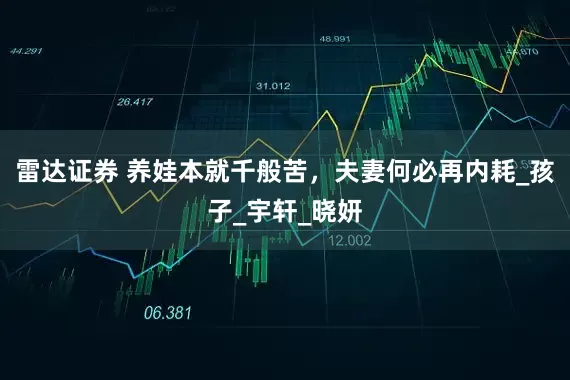 雷达证券 养娃本就千般苦，夫妻何必再内耗_孩子_宇轩_晓妍