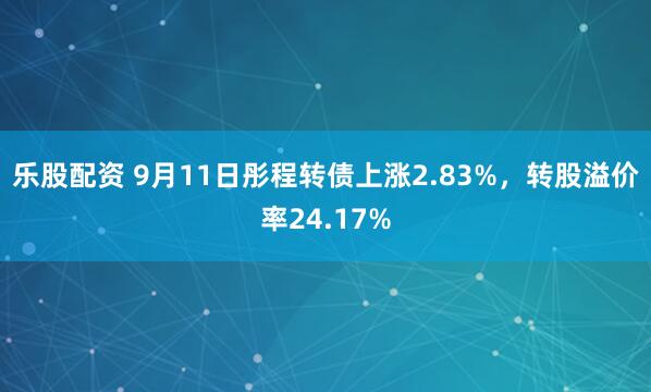 乐股配资 9月11日彤程转债上涨2.83%，转股溢价率24.17%
