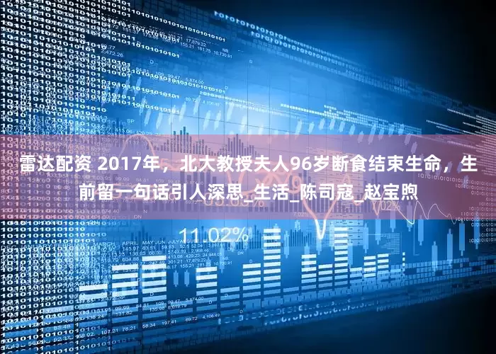 雷达配资 2017年，北大教授夫人96岁断食结束生命，生前留一句话引人深思_生活_陈司寇_赵宝煦