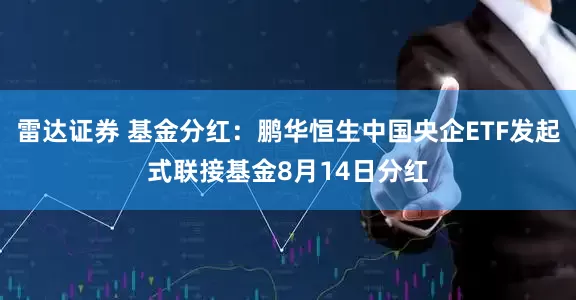 雷达证券 基金分红：鹏华恒生中国央企ETF发起式联接基金8月14日分红