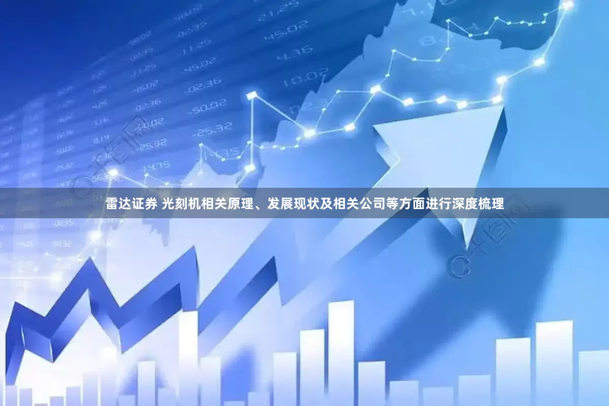 雷达证券 光刻机相关原理、发展现状及相关公司等方面进行深度梳理