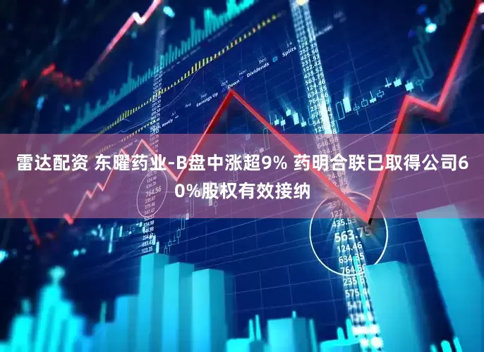 雷达配资 东曜药业-B盘中涨超9% 药明合联已取得公司60%股权有效接纳