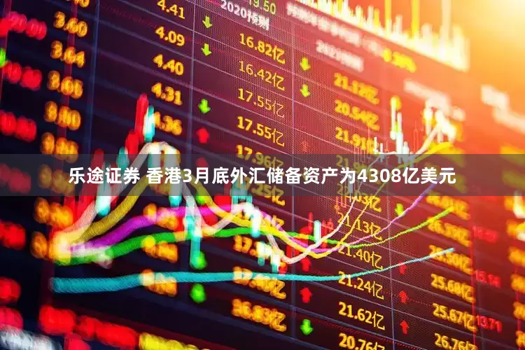 乐途证券 香港3月底外汇储备资产为4308亿美元