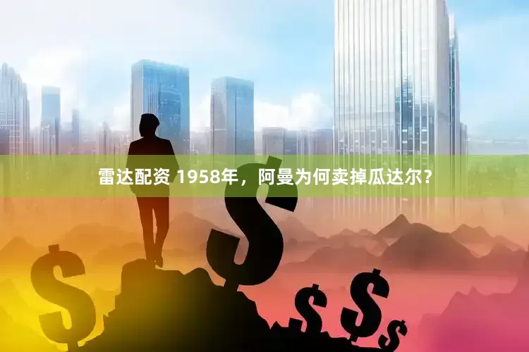 雷达配资 1958年，阿曼为何卖掉瓜达尔？