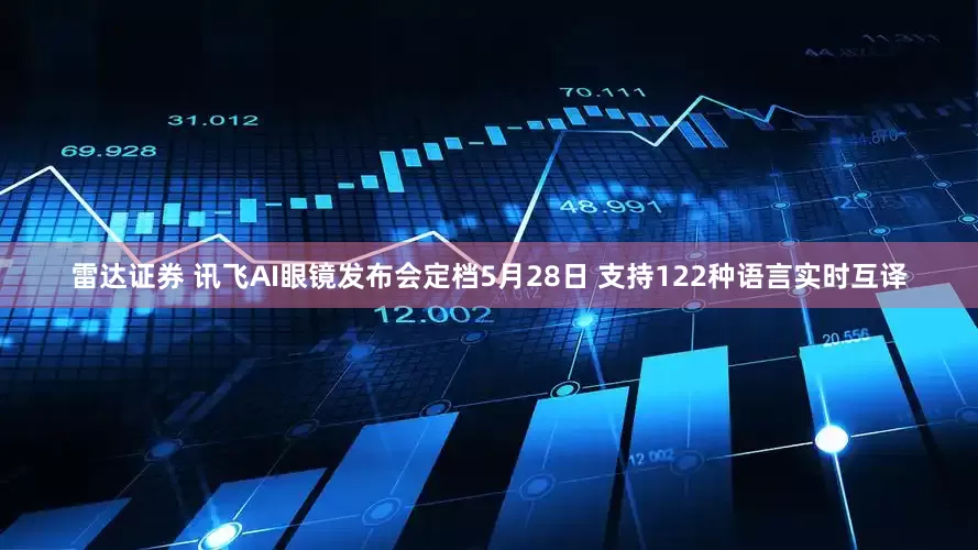 雷达证券 讯飞AI眼镜发布会定档5月28日 支持122种语言实时互译
